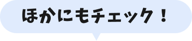 ほかにもチェック！