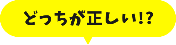 どっちが正しい!?