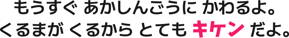 もうすぐ あかしんごうに かわるよ。くるまが くるから とても キケン だよ。