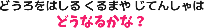 どうろをはしる くるまや じてんしゃは どうなるかな？