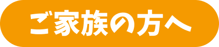 ご家族の方へ