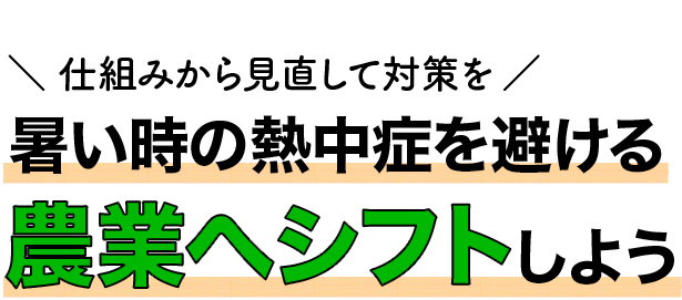 ＼ 仕組みから見直して対策を ／ 熱中症を避ける農業へシフトしよう