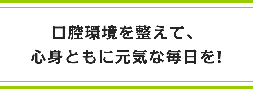 口腔環境を整えて、心身ともに元気な毎日を