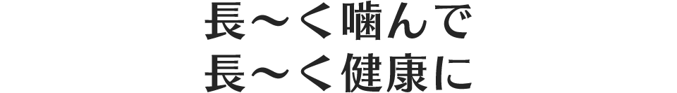 長～く噛んで長～く健康に