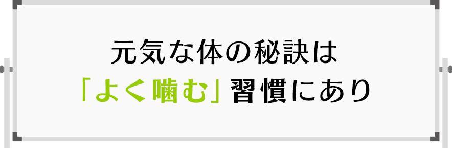 元気な体の秘訣は「よく噛む」習慣にあり