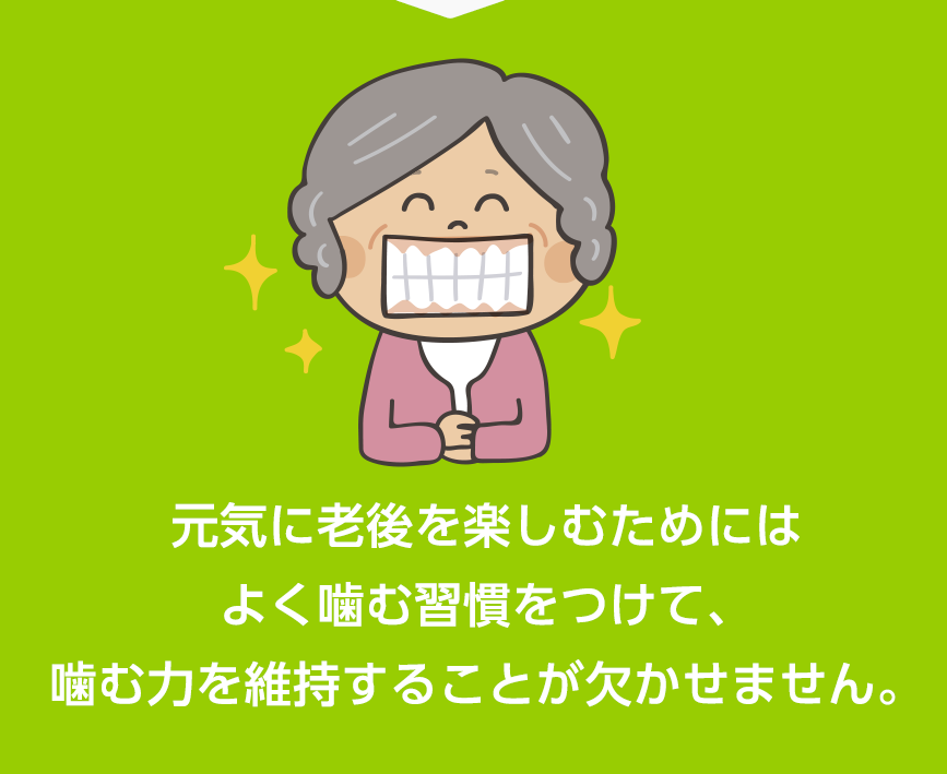 元気に老後を楽しむためにはよく噛む習慣をつけて、噛む力を維持することが欠かせません。