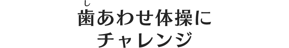 歯あわせ体操にチャレンジ