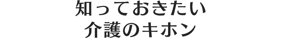 知っておきたい介護のキホン