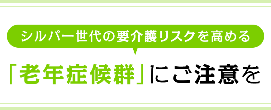 シルバー世代の要介護リスクを高める「老年症候群」にご注意を