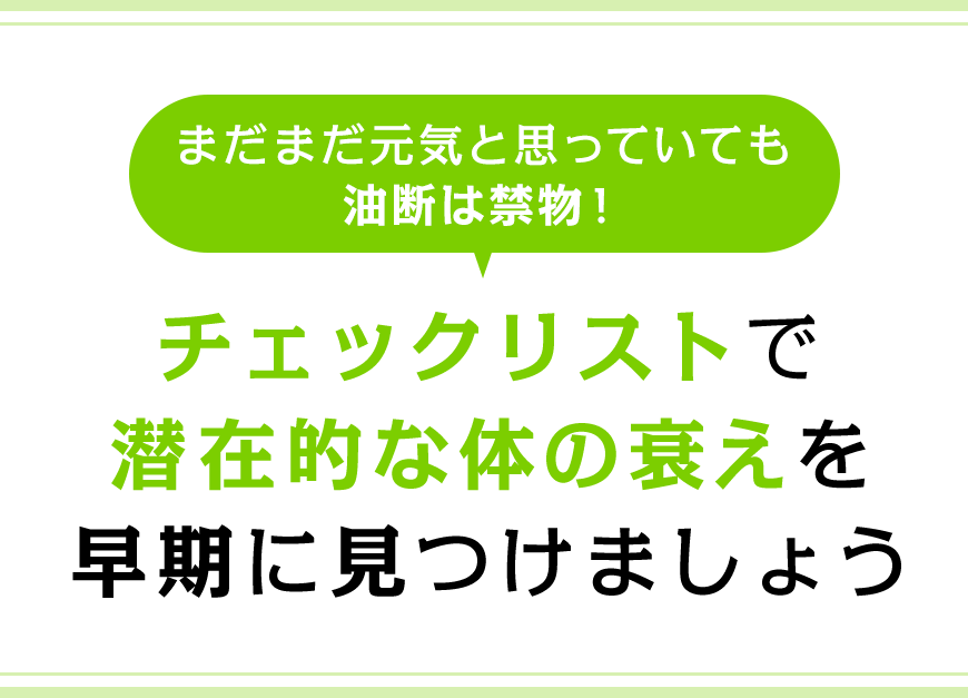 まだまだ元気と思っていても油断は禁物！チェックリストで潜在的な体の衰えを早期に見つけましょう