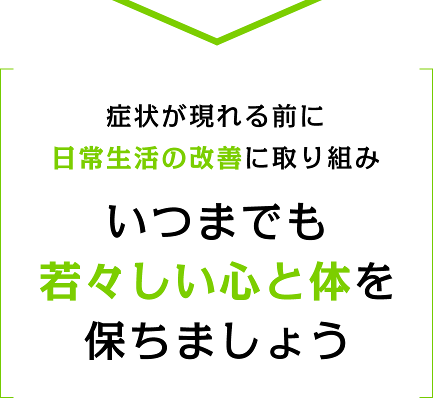 症状が現れる前に日常生活の改善に取り組みいつまでも若々しい心と体を保ちましょう