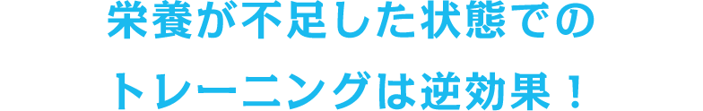 栄養が不足した状態でのトレーニングは逆効果！