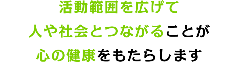 活動範囲を広げて人や社会とつながることが心の健康をもたらします