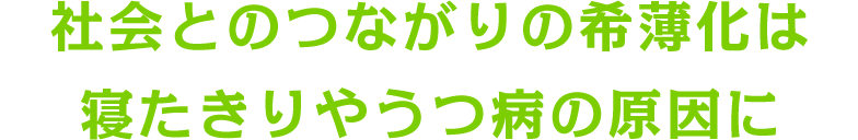 社会とのつながりの希薄化は寝たきりやうつ病の原因に