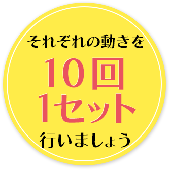 それぞれの動きを10回1セット行いましょう。