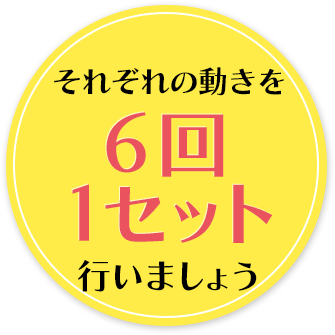 それぞれの動きを6回1セット行いましょう。