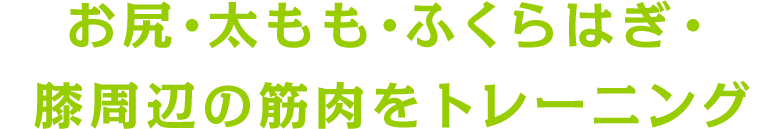 お尻・太もも・ふくらはぎ・膝周辺の筋肉をトレーニング