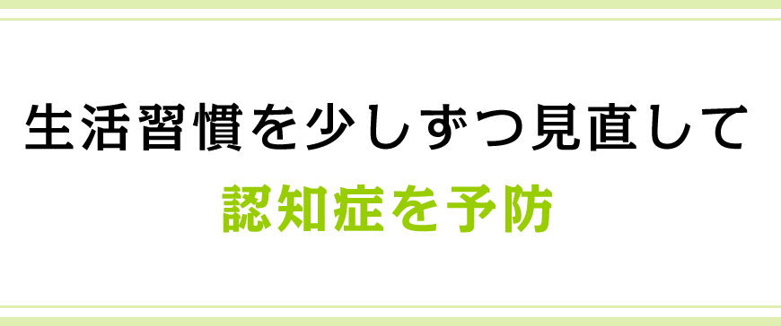 生活習慣を少しずつ見直して認知症を予防