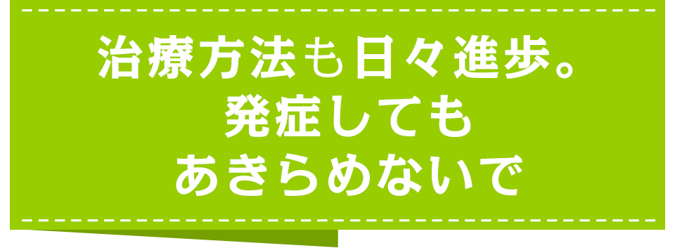 治療方法も日々進歩。発症してもあきらめないで