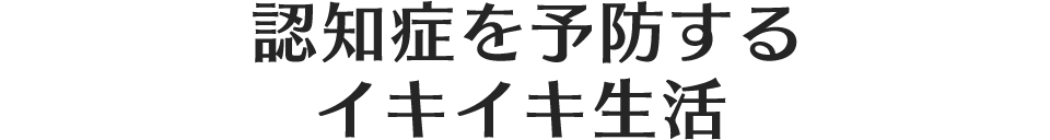 認知症を予防するイキイキ生活