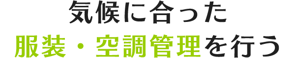 気候に合った服装・空調管理を行う