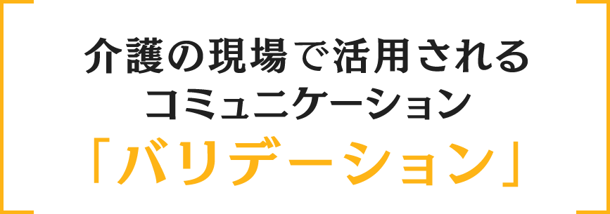 介護の現場で活用されるコミュニケーション「バリデーション」