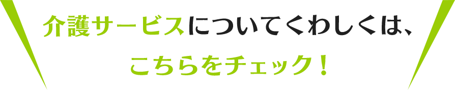 介護サービスについてくわしくは、こちらをチェック！