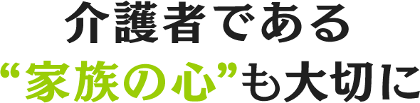 介護者である“家族の心”も大切に