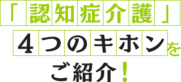 「認知症介護」4つのキホンをご紹介！