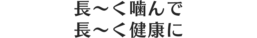 長〜く噛んで長〜く健康に