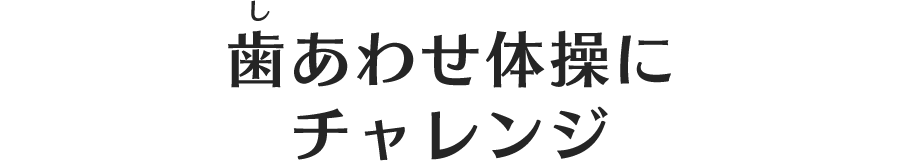 歯あわせ体操にチャレンジ