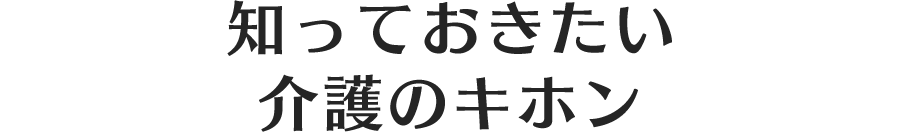 知っておきたい介護のキホン