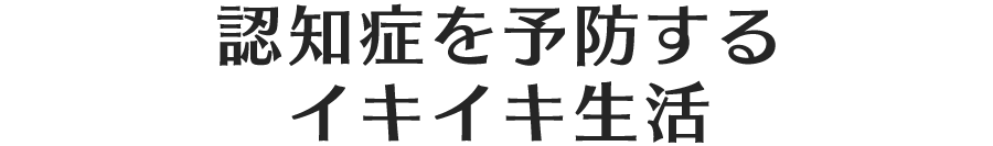 認知症を予防するイキイキ生活