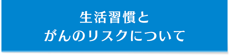 生活習慣とがんのリスクについて