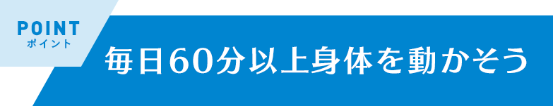 毎日60分以上身体を動かそう