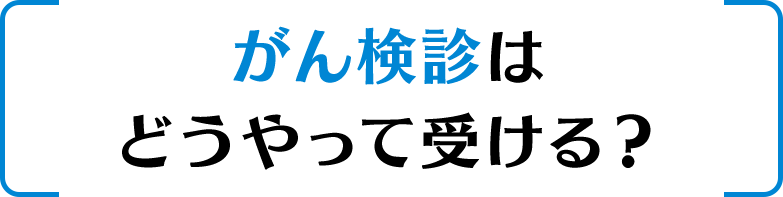 がん検診はどうやって受ける？