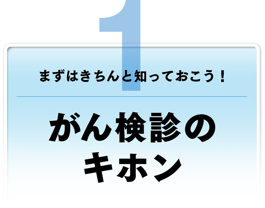 まずはきちんと知っておこう！
がん検診のキホン