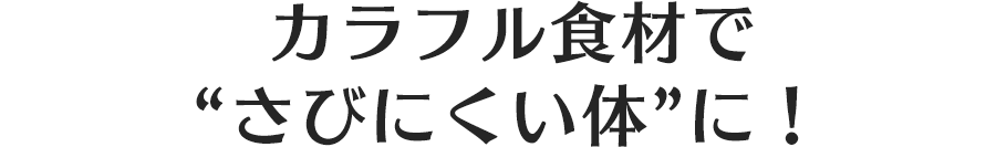 カラフル食材で“さびにくい体”に！