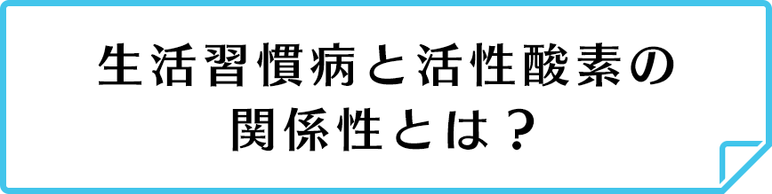 生活習慣病と活性酸素の関係性とは？