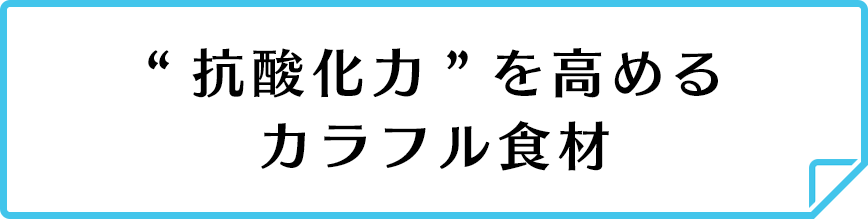抗酸化力を高めるカラフル食材