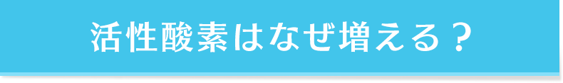 活性酸素はなぜ増える？