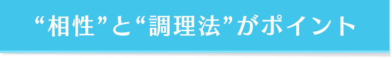 “相性”と“調理法”がポイント