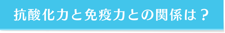 抗酸化力と免疫力との関係は？