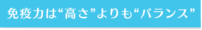 免疫力は“高さ”よりも“バランス”