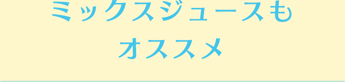 ミックスジュースもおすすめ