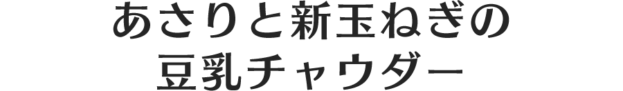 あさりと新玉ねぎの豆乳チャウダー