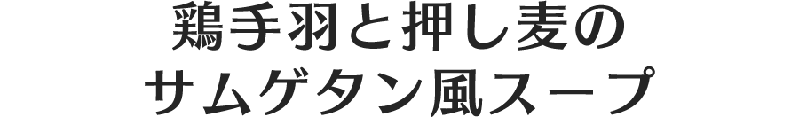 鶏手羽と押し麦のサムゲタン風スープ