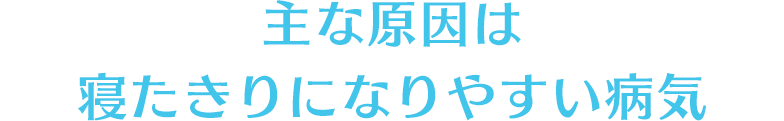 主な原因は寝たきりになりやすい病気