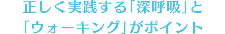 正しく実践する「深呼吸」と「ウォーキング」がポイント