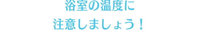 浴室の温度に注意しましょう！